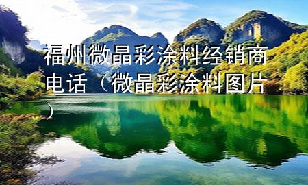 福州微晶彩涂料經(jīng)銷商電話（微晶彩涂料圖片）
