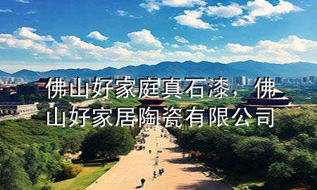 佛山好家庭真石漆，佛山好家居陶瓷有限公司