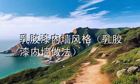 乳膠漆內墻風格（乳膠漆內墻做法）