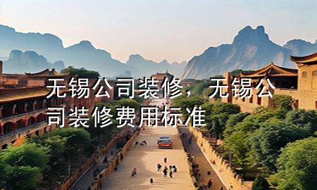 無錫公司裝修，無錫公司裝修費(fèi)用標(biāo)準(zhǔn)