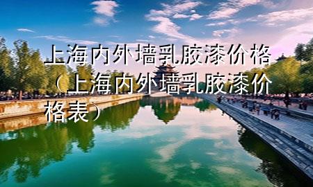 上海內(nèi)外墻乳膠漆價格（上海內(nèi)外墻乳膠漆價格表）