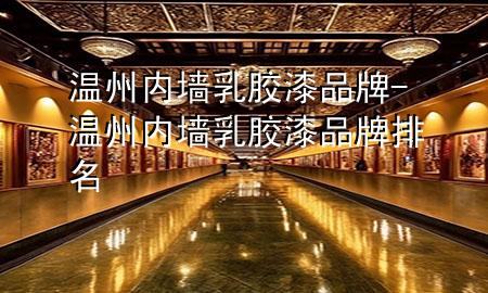 溫州內(nèi)墻乳膠漆品牌-溫州內(nèi)墻乳膠漆品牌排名