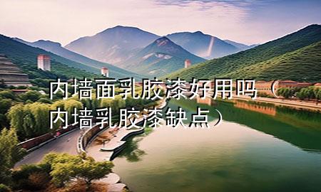 內(nèi)墻面乳膠漆好用嗎（內(nèi)墻乳膠漆缺點(diǎn)）