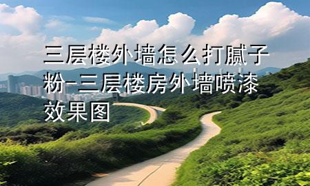 三層樓外墻怎么打膩子粉-三層樓房外墻噴漆效果圖