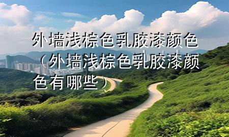 外墻淺棕色乳膠漆顏色（外墻淺棕色乳膠漆顏色有哪些）