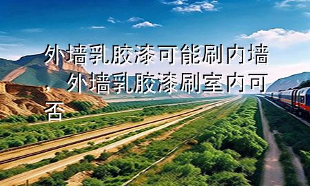 外墻乳膠漆可能刷內(nèi)墻，外墻乳膠漆刷室內(nèi)可否