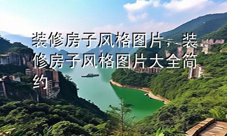 裝修房子風(fēng)格圖片，裝修房子風(fēng)格圖片大全簡約