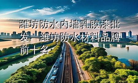 濰坊防水內(nèi)墻乳膠漆批發(fā)，濰坊防水材料品牌前十名