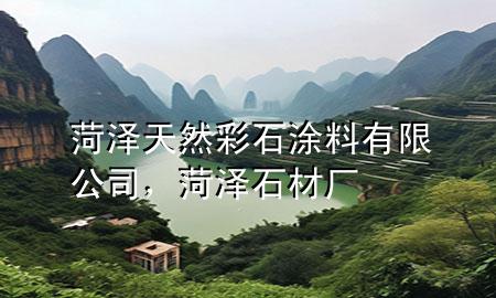 菏澤天然彩石涂料有限公司，菏澤石材廠