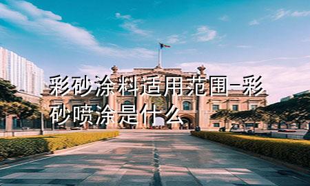 彩砂涂料適用范圍-彩砂噴涂是什么