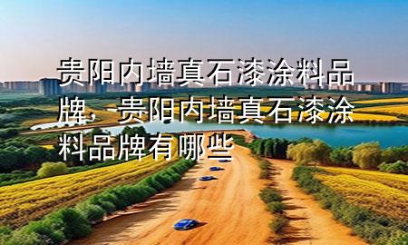 貴陽內墻真石漆涂料品牌，貴陽內墻真石漆涂料品牌有哪些