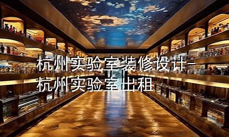 杭州實(shí)驗室裝修設(shè)計-杭州實(shí)驗室出租