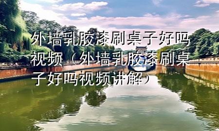 外墻乳膠漆刷桌子好嗎視頻（外墻乳膠漆刷桌子好嗎視頻講解）