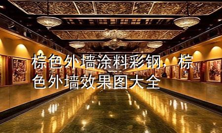 棕色外墻涂料彩鋼，棕色外墻效果圖大全