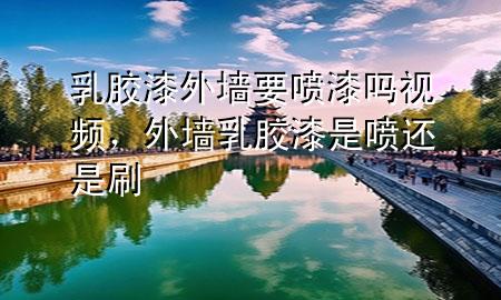 乳膠漆外墻要噴漆嗎視頻，外墻乳膠漆是噴還是刷