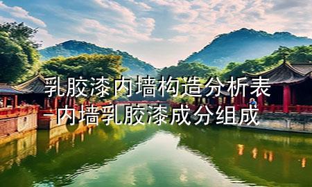 乳膠漆內(nèi)墻構(gòu)造分析表-內(nèi)墻乳膠漆成分組成