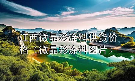 江西微晶彩涂料供貨價(jià)格（微晶彩涂料圖片）