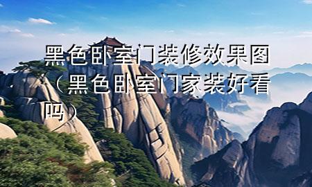黑色臥室門(mén)裝修效果圖（黑色臥室門(mén)家裝好看嗎）