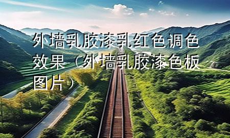 外墻乳膠漆乳紅色調(diào)色效果（外墻乳膠漆色板圖片）