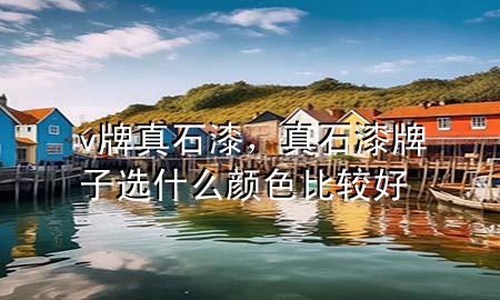 v牌真石漆，真石漆牌子選什么顏色比較好