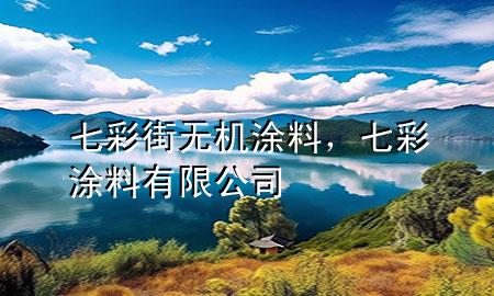 七彩街無(wú)機(jī)涂料，七彩涂料有限公司