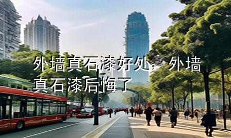 外墻真石漆好處，外墻真石漆后悔了