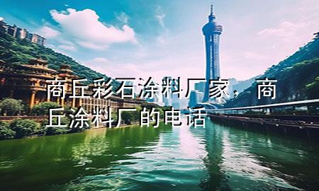 商丘彩石涂料廠家，商丘涂料廠的電話