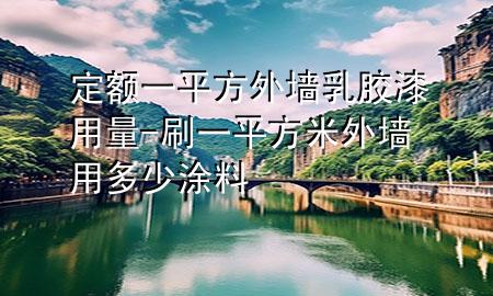 定額一平方外墻乳膠漆用量-刷一平方米外墻用多少涂料