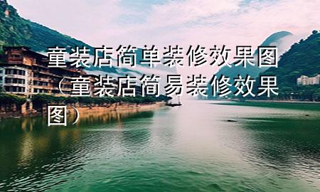 童裝店簡(jiǎn)單裝修效果圖（童裝店簡(jiǎn)易裝修效果圖）