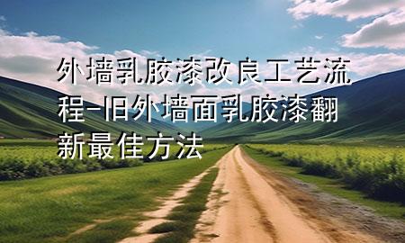 外墻乳膠漆改良工藝流程-舊外墻面乳膠漆翻新最佳方法