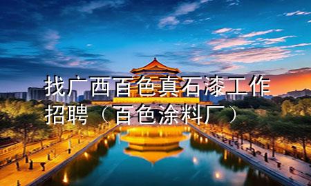 找廣西百色真石漆工作招聘（百色涂料廠）