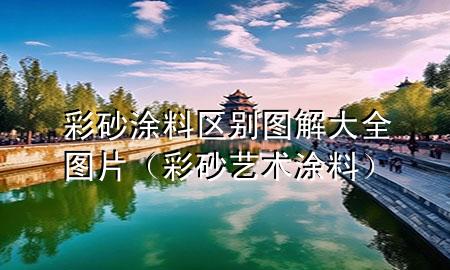 彩砂涂料區(qū)別圖解大全圖片（彩砂藝術(shù)涂料）