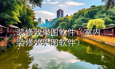 裝修效果圖軟件（室內(nèi)裝修效果圖軟件）