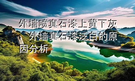 外墻噴真石漆上黃下灰，外墻真石漆泛白的原因分析