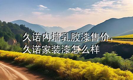 久諾內(nèi)墻乳膠漆售價(jià)，久諾家裝漆怎么樣