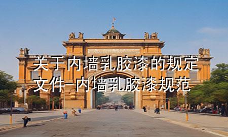 關(guān)于內(nèi)墻乳膠漆的規(guī)定文件-內(nèi)墻乳膠漆規(guī)范