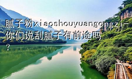 膩?zhàn)臃踴iaoshouyuangongzi-你們說刮膩?zhàn)佑星巴締幔?>
             </div>
             <!--文章無圖的情況下插入一張圖片end-->
              
      <p>本篇文章給大家談?wù)勀佔(zhàn)臃踴iaoshouyuangongzi，以及***們說刮膩?zhàn)佑星巴締?？?duì)應(yīng)的知識(shí)點(diǎn)，希望對(duì)各位有所幫助，不要忘了收***本站喔。
今天給各位分享膩?zhàn)臃踴iaoshouyuangongzi的知識(shí)，其中也會(huì)對(duì)***們說刮膩?zhàn)佑星巴締幔窟M(jìn)行解釋，如果能碰巧解決***現(xiàn)在面臨的問題，別忘了關(guān)注本站，現(xiàn)在開始吧！</p><ol type=