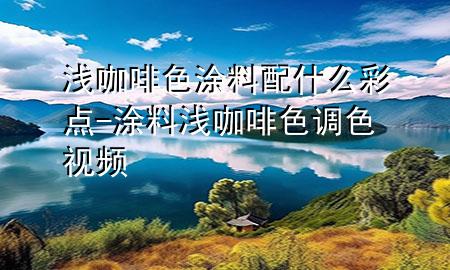 淺咖啡色涂料配什么彩點(diǎn)-涂料淺咖啡色調(diào)色視頻