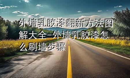 外墻乳膠漆翻新方法圖解大全-外墻乳膠漆怎么刷墻步驟