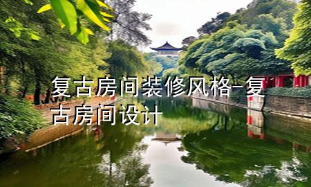 復(fù)古房間裝修風(fēng)格-復(fù)古房間設(shè)計(jì)