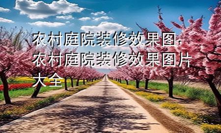農(nóng)村庭院裝修效果圖，農(nóng)村庭院裝修效果圖片大全