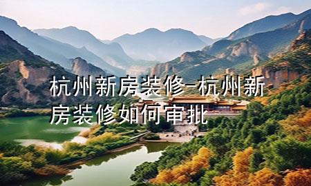 杭州新房裝修-杭州新房裝修如何審批