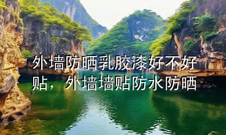 外墻防曬乳膠漆好不好貼，外墻墻貼防水防曬