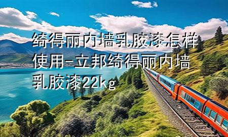 綺得麗內(nèi)墻乳膠漆怎樣使用-立邦綺得麗內(nèi)墻乳膠漆22kg