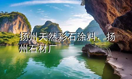 揚州天然彩石涂料，揚州石材廠