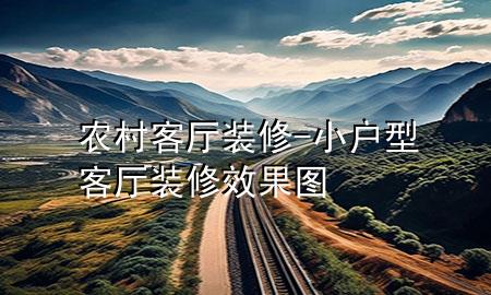 農(nóng)村客廳裝修-小戶型客廳裝修效果圖