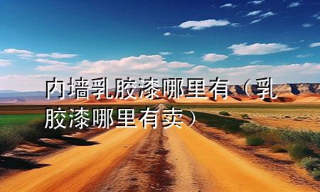 內(nèi)墻乳膠漆哪里有（乳膠漆哪里有賣）