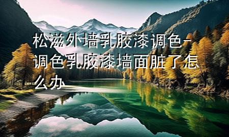 松滋外墻乳膠漆調(diào)色-調(diào)色乳膠漆墻面臟了怎么辦