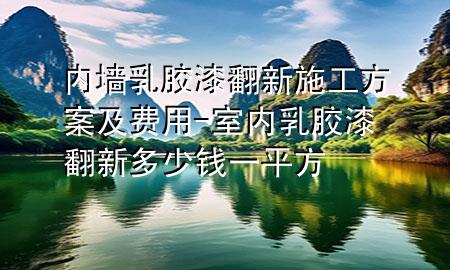 內(nèi)墻乳膠漆翻新施工方案及費用-室內(nèi)乳膠漆翻新多少錢一平方