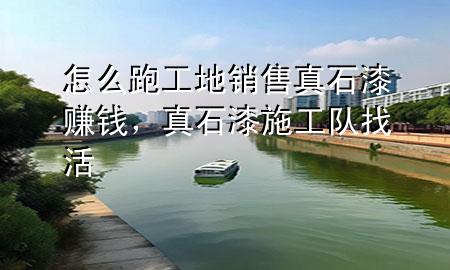 怎么跑工地銷售真石漆賺錢，真石漆施工隊(duì)找活